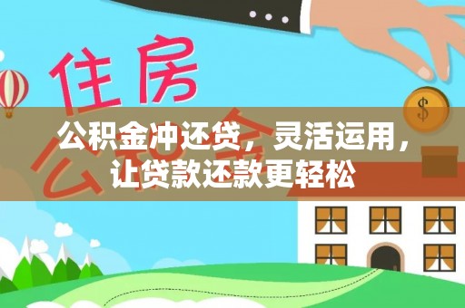 孝感公积金冲还贷，灵活运用，让贷款还款更轻松