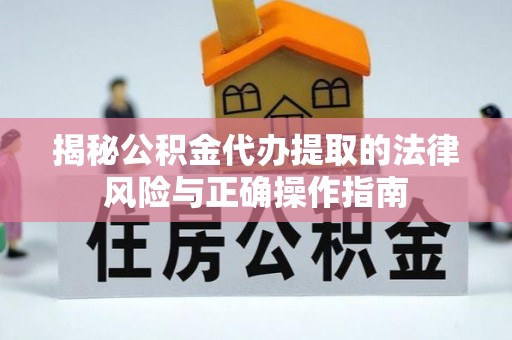 孝感揭秘公积金代办提取的法律风险与正确操作指南
