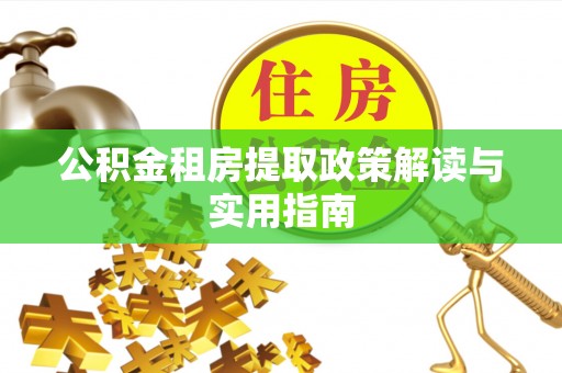 孝感公积金租房提取政策解读与实用指南