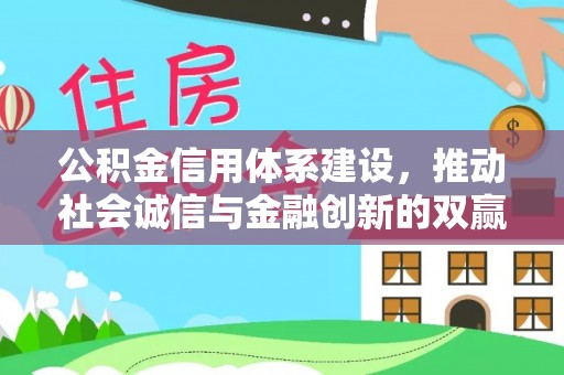 孝感公积金信用体系建设，推动社会诚信与金融创新的双赢之道