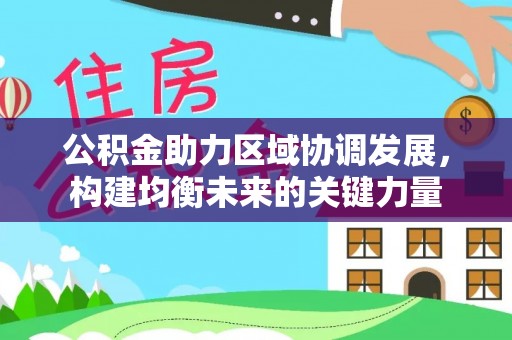 孝感公积金助力区域协调发展，构建均衡未来的关键力量