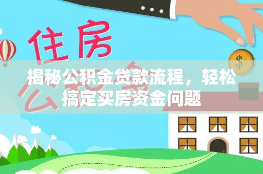 孝感揭秘公积金贷款流程，轻松搞定买房资金问题