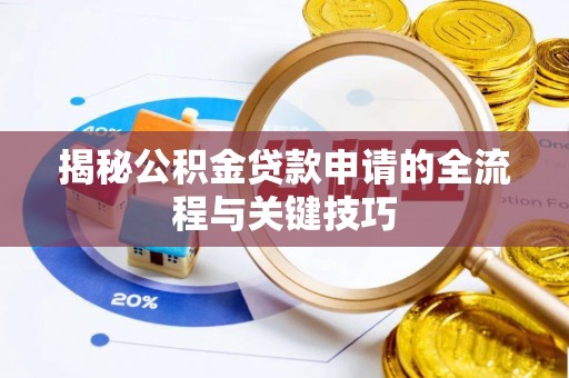 孝感揭秘公积金贷款申请的全流程与关键技巧