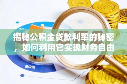 孝感揭秘公积金贷款利率的秘密，如何利用它实现财务自由？