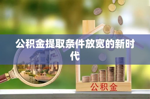 孝感公积金提取条件放宽的新时代