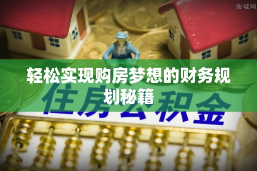 孝感轻松实现购房梦想的财务规划秘籍