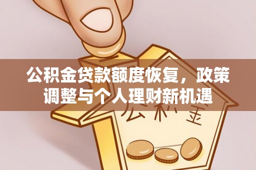 孝感公积金贷款额度恢复，政策调整与个人理财新机遇