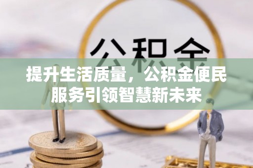 孝感提升生活质量，公积金便民服务引领智慧新未来