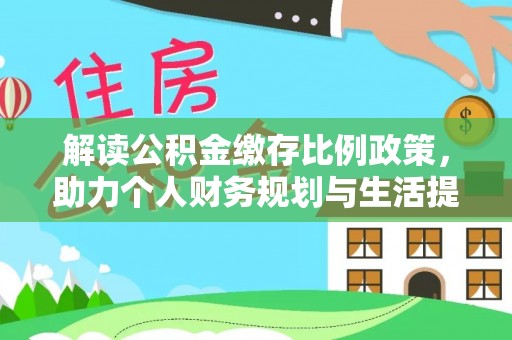 孝感解读公积金缴存比例政策，助力个人财务规划与生活提升