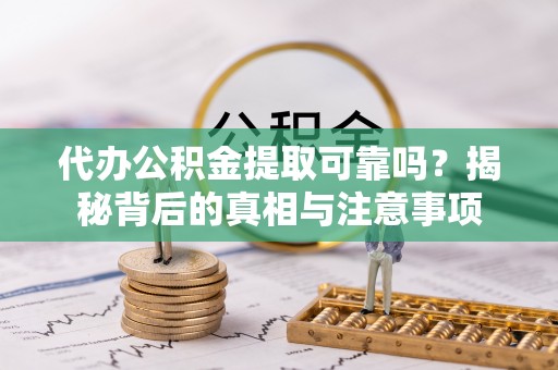 孝感代办公积金提取可靠吗？揭秘背后的真相与注意事项