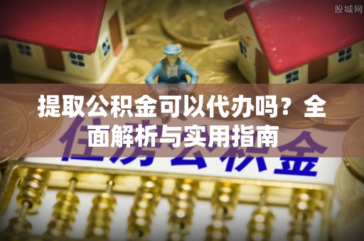 孝感提取公积金可以代办吗？全面解析与实用指南