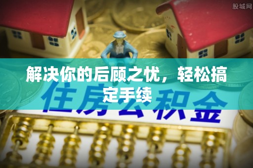 孝感解决你的后顾之忧，轻松搞定手续