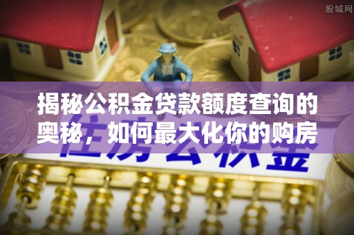 孝感揭秘公积金贷款额度查询的奥秘，如何最大化你的购房资金