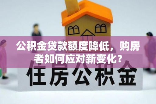 孝感公积金贷款额度降低，购房者如何应对新变化？