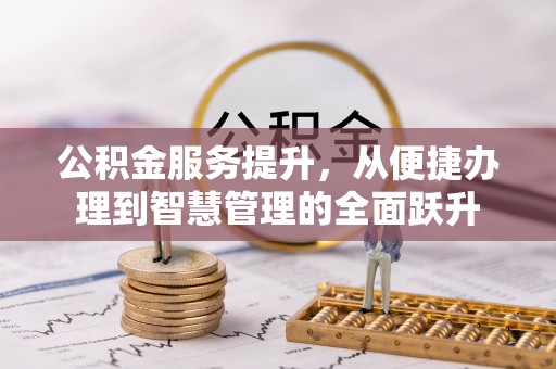 孝感公积金服务提升，从便捷办理到智慧管理的全面跃升