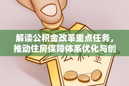 孝感解读公积金改革重点任务，推动住房保障体系优化与创新