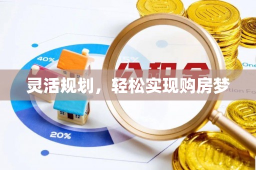 孝感灵活规划，轻松实现购房梦