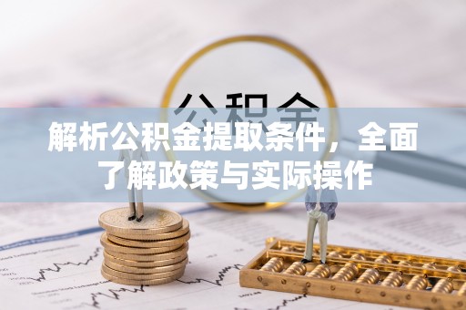 孝感解析公积金提取条件，全面了解政策与实际操作