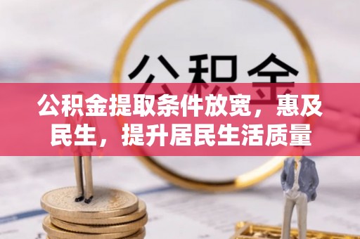 孝感公积金提取条件放宽，惠及民生，提升居民生活质量