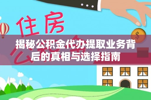 孝感揭秘公积金代办提取业务背后的真相与选择指南