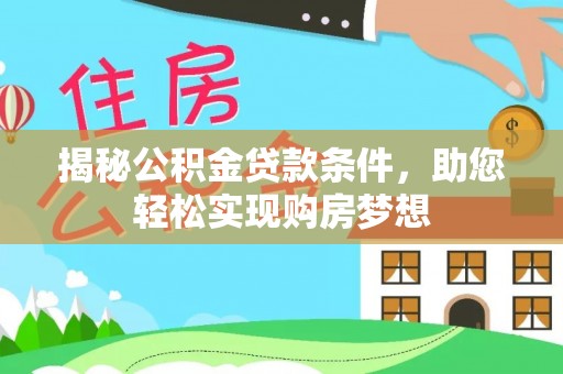 孝感揭秘公积金贷款条件，助您轻松实现购房梦想