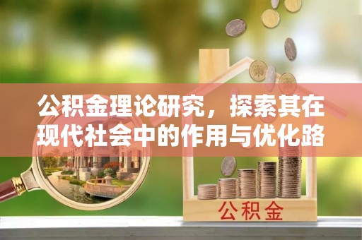 孝感公积金理论研究，探索其在现代社会中的作用与优化路径