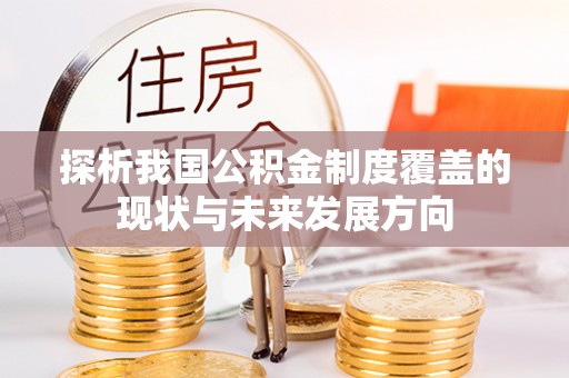 孝感探析我国公积金制度覆盖的现状与未来发展方向