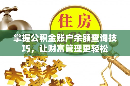孝感掌握公积金账户余额查询技巧，让财富管理更轻松