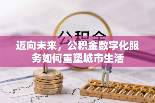 孝感迈向未来，公积金数字化服务如何重塑城市生活