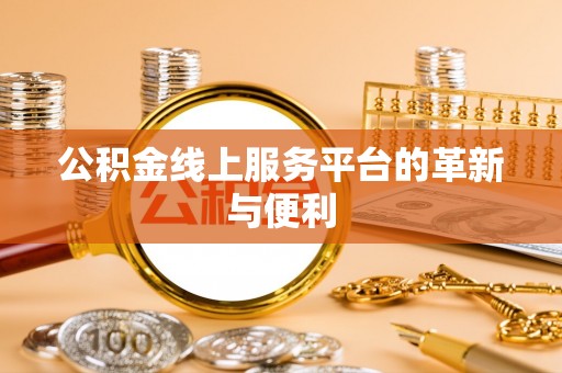 孝感公积金线上服务平台的革新与便利