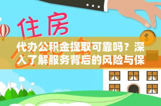 孝感代办公积金提取可靠吗？深入了解服务背后的风险与保障