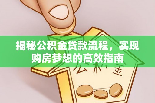 孝感揭秘公积金贷款流程，实现购房梦想的高效指南