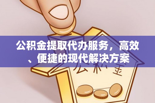 孝感公积金提取代办服务，高效、便捷的现代解决方案