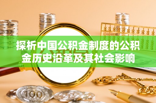 孝感探析中国公积金制度的公积金历史沿革及其社会影响