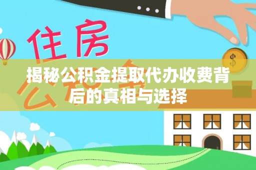孝感揭秘公积金提取代办收费背后的真相与选择