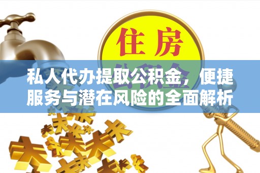 孝感私人代办提取公积金，便捷服务与潜在风险的全面解析