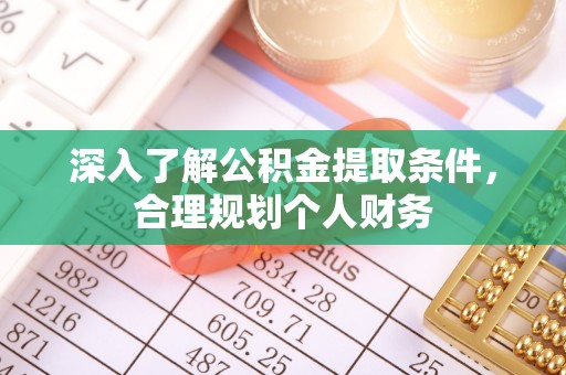 孝感深入了解公积金提取条件，合理规划个人财务