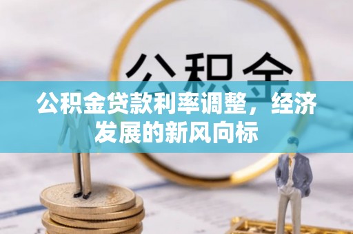 孝感公积金贷款利率调整，经济发展的新风向标
