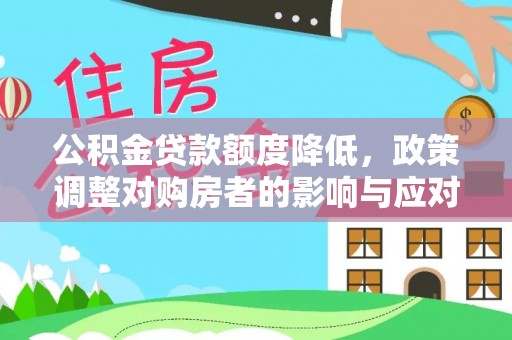 孝感公积金贷款额度降低，政策调整对购房者的影响与应对策略