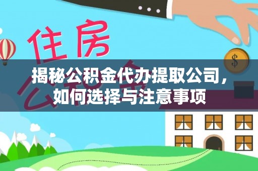 孝感揭秘公积金代办提取公司，如何选择与注意事项