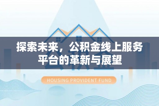 孝感探索未来，公积金线上服务平台的革新与展望