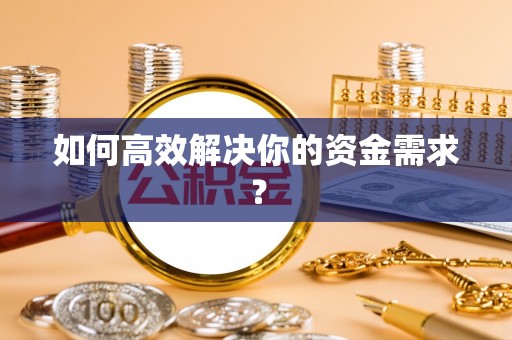 孝感如何高效解决你的资金需求？