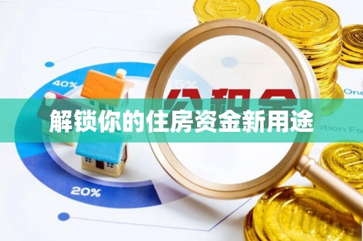 孝感解锁你的住房资金新用途