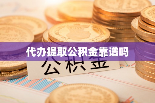 孝感代办提取公积金靠谱吗