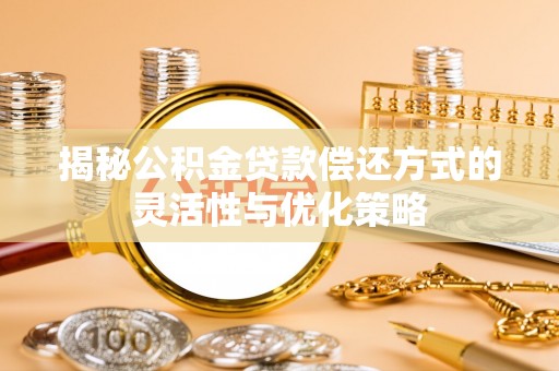 孝感揭秘公积金贷款偿还方式的灵活性与优化策略