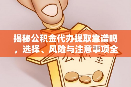 孝感揭秘公积金代办提取靠谱吗，选择、风险与注意事项全解析