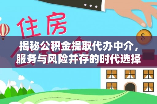 孝感揭秘公积金提取代办中介，服务与风险并存的时代选择