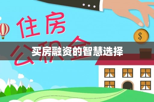 孝感买房融资的智慧选择