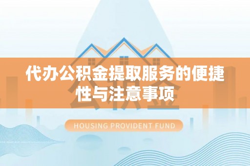 孝感代办公积金提取服务的便捷性与注意事项