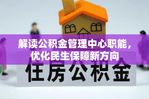 孝感解读公积金管理中心职能，优化民生保障新方向